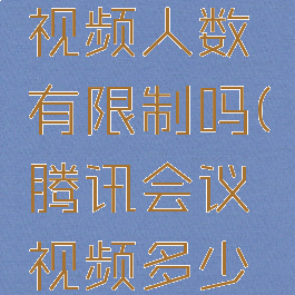 腾讯会议视频人数有限制吗(腾讯会议视频多少人)