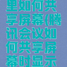 腾讯会议里如何共享屏幕(腾讯会议如何共享屏幕时显示头像)