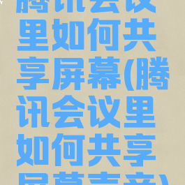 腾讯会议里如何共享屏幕(腾讯会议里如何共享屏幕声音)