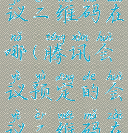 腾讯会议预定的会议二维码在哪(腾讯会议预定的会议二维码在哪如何不用密码进入)