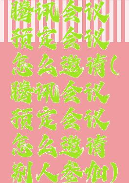 腾讯会议预定会议怎么邀请(腾讯会议预定会议怎么邀请别人参加)