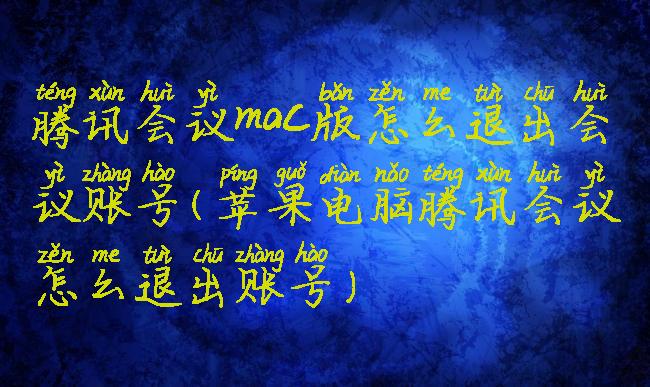 腾讯会议mac版怎么退出会议账号(苹果电脑腾讯会议怎么退出账号)