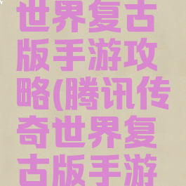 腾讯传奇世界复古版手游攻略(腾讯传奇世界复古版手游攻略视频)