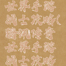 腾讯传奇世界手游战士攻略(腾讯传奇世界手游战士攻略图)