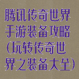 腾讯传奇世界手游装备攻略(玩转传奇世界之装备大全)