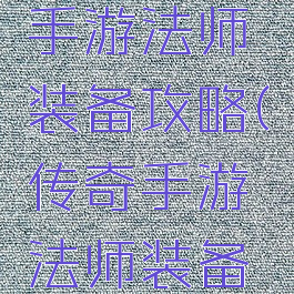 腾讯传奇手游法师装备攻略(传奇手游法师装备搭配)