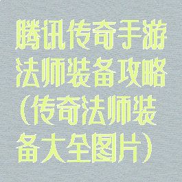 腾讯传奇手游法师装备攻略(传奇法师装备大全图片)