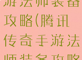 腾讯传奇手游法师装备攻略(腾讯传奇手游法师装备攻略最新)