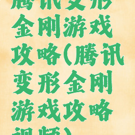 腾讯变形金刚游戏攻略(腾讯变形金刚游戏攻略视频)