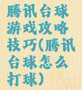 腾讯台球游戏攻略技巧(腾讯台球怎么打球)
