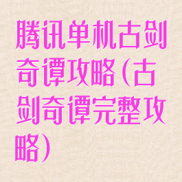 腾讯单机古剑奇谭攻略(古剑奇谭完整攻略)