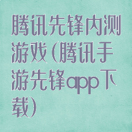 腾讯先锋内测游戏(腾讯手游先锋app下载)