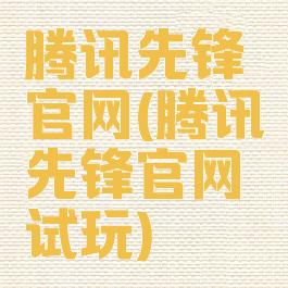 腾讯先锋官网(腾讯先锋官网试玩)