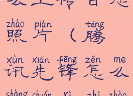 腾讯先锋怎么上传日志照片(腾讯先锋怎么上传日志照片的)