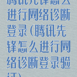 腾讯先锋怎么进行网络诊断登录(腾讯先锋怎么进行网络诊断登录验证)