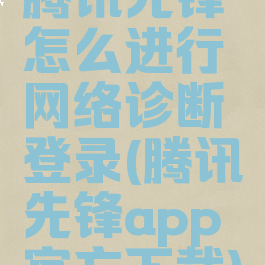 腾讯先锋怎么进行网络诊断登录(腾讯先锋app官方下载)