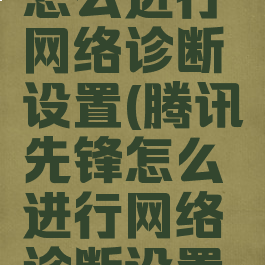腾讯先锋怎么进行网络诊断设置(腾讯先锋怎么进行网络诊断设置的)