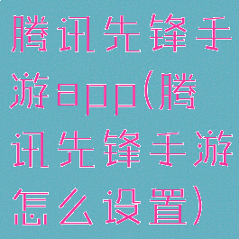 腾讯先锋手游app(腾讯先锋手游怎么设置)