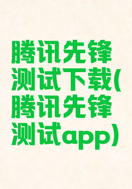 腾讯先锋测试下载(腾讯先锋测试app)