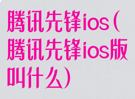 腾讯先锋ios(腾讯先锋ios版叫什么)