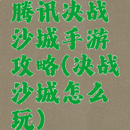 腾讯决战沙城手游攻略(决战沙城怎么玩)