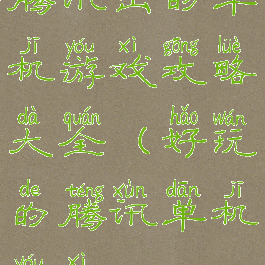 腾讯出的单机游戏攻略大全(好玩的腾讯单机游戏)