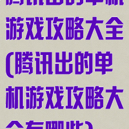 腾讯出的单机游戏攻略大全(腾讯出的单机游戏攻略大全有哪些)