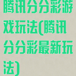 腾讯分分彩游戏玩法(腾讯分分彩最新玩法)