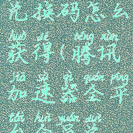 腾讯加速器兑换码怎么获得(腾讯加速器全平台会员兑换码)