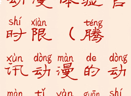 腾讯动漫的动漫体验官时限(腾讯动漫的动漫体验官时限是多少)