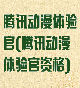 腾讯动漫体验官(腾讯动漫体验官资格)