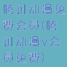 腾讯动漫免费会员(腾讯动漫v会员免费)