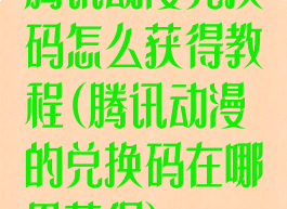 腾讯动漫兑换码怎么获得教程(腾讯动漫的兑换码在哪里获得)