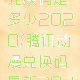 腾讯动漫兑换码是多少2020(腾讯动漫兑换码最新2021)