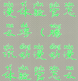 腾讯动漫动漫体验官怎么得(腾讯动漫动漫体验官怎么获得)