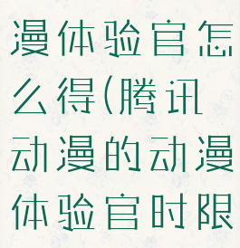 腾讯动漫动漫体验官怎么得(腾讯动漫的动漫体验官时限)
