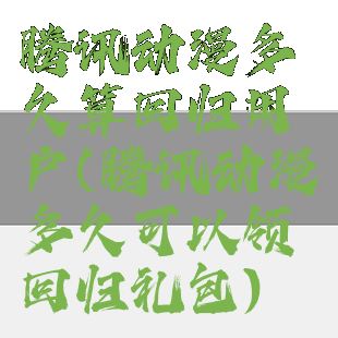 腾讯动漫多久算回归用户(腾讯动漫多久可以领回归礼包)