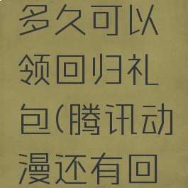 腾讯动漫多久可以领回归礼包(腾讯动漫还有回归好礼?)