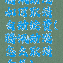 腾讯动漫如何取消自动续费(腾讯动漫怎么取消会员)