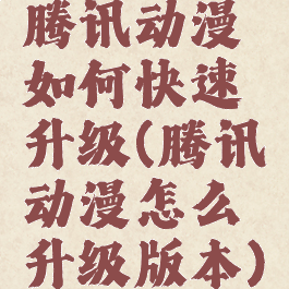 腾讯动漫如何快速升级(腾讯动漫怎么升级版本)