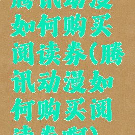 腾讯动漫如何购买阅读券(腾讯动漫如何购买阅读券啊)