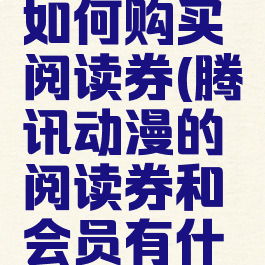 腾讯动漫如何购买阅读券(腾讯动漫的阅读券和会员有什么差别)