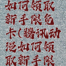 腾讯动漫如何领取新手限免卡(腾讯动漫如何领取新手限免卡呢)