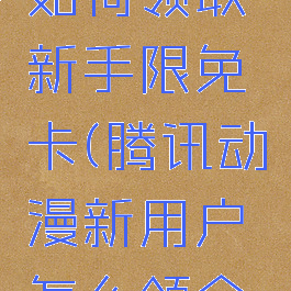 腾讯动漫如何领取新手限免卡(腾讯动漫新用户怎么领会员)