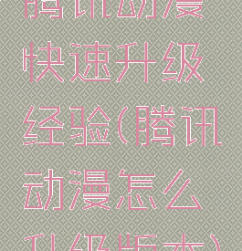 腾讯动漫快速升级经验(腾讯动漫怎么升级版本)