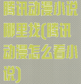 腾讯动漫小说哪里找(腾讯动漫怎么看小说)