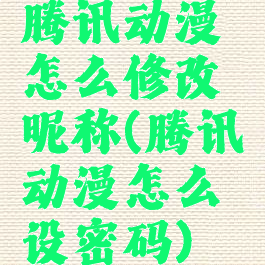 腾讯动漫怎么修改昵称(腾讯动漫怎么设密码)