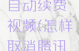 腾讯动漫怎么取消自动续费视频(怎样取消腾讯动漫自动续费)