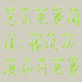 腾讯动漫怎么免费阅读(腾讯动漫如何免费阅读)