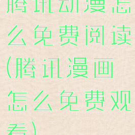 腾讯动漫怎么免费阅读(腾讯漫画怎么免费观看)